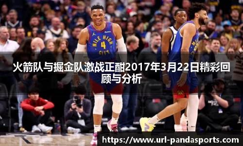 火箭队与掘金队激战正酣2017年3月22日精彩回顾与分析