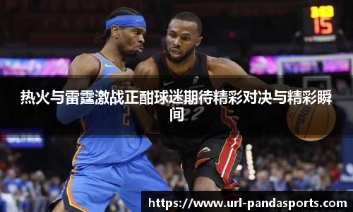 热火与雷霆激战正酣球迷期待精彩对决与精彩瞬间