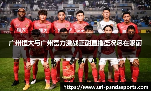 广州恒大与广州富力激战正酣直播盛况尽在眼前